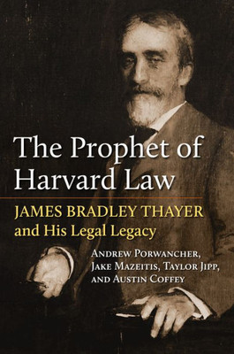 The Prophet of Harvard Law: James Bradley Thayer and His Legal Legacy (American Political Thought)