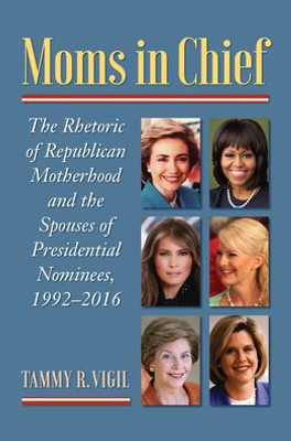 Moms in Chief: The Rhetoric of Republican Motherhood and the Spouses of Presidential Nominees, 1992-2016