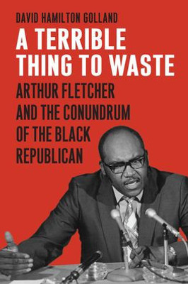 A Terrible Thing to Waste: Arthur Fletcher and the Conundrum of the Black Republican