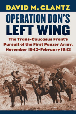 Operation Don's Left Wing: The Trans-Caucasus Front's Pursuit of the First Panzer Army, November 1942-February 1943 (Modern War Studies)