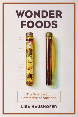 Wonder Foods: The Science and Commerce of Nutrition (Volume 80) (California Studies in Food and Culture)