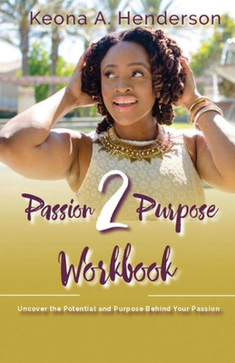 Passion2Purpose Workbook: Uncover the Potential and Purpose Behind Your Passion.