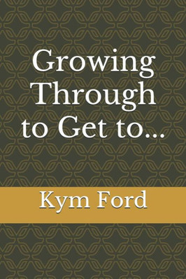Growing Through to Get to...