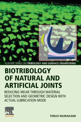 Biotribology of Natural and Artificial Joints: Reducing Wear Through Material Selection and Geometric Design with Actual Lubrication Mode (Elsevier Series on Tribology and Surface Engineering)