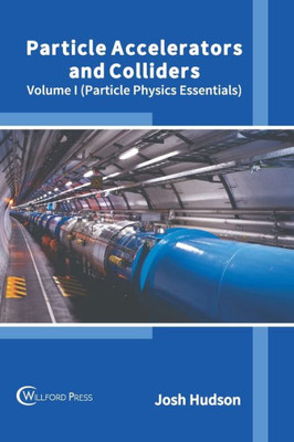 Particle Accelerators and Colliders: Volume I (Particle Physics Essentials) (Particle Physics Essentials, 1)