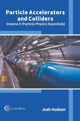 Particle Accelerators and Colliders: Volume II (Particle Physics Essentials) (Particle Physics Essentials, 2)