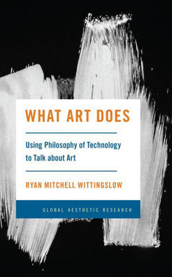 What Art Does: Using Philosophy of Technology to Talk about Art (Global Aesthetic Research)