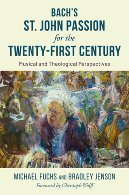 The St. John Passion for the Twenty-First Century: Musical and Theological Perspectives