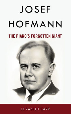 Josef Hofmann: The Pianos Forgotten Giant