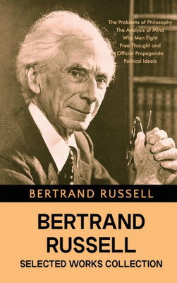 Bertrand Russell Selected Works Collection: The Problems of Philosophy, The Analysis of Mind, Why Men Fight, Free Thought and Official Propaganda, Political Ideals