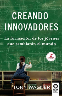 Creando Innovadores: La formación de los jóvenes que cambiarán el mundo (Spanish Edition)