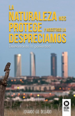 La naturaleza nos protege y nosotros la despreciamos: Desmontando la posverdad (Spanish Edition)