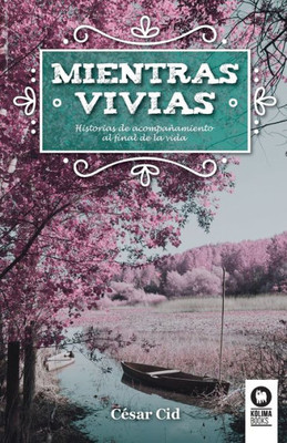 Mientras vivías: Historias de acompañamientos al final de la vida (Spanish Edition)