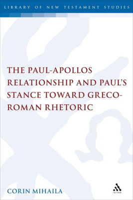 The Paul-Apollos Relationship and Paul's Stance toward Greco-Roman Rhetoric: An Exegetical and Socio-historical Study of 1 Corinthians 1-4 (The Library of New Testament Studies)