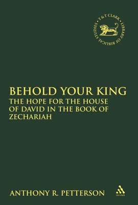 Behold Your King: The Hope For the House of David in the Book of Zechariah (The Library of Hebrew Bible/Old Testament Studies)