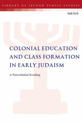Colonial Education and Class Formation in Early Judaism: A Postcolonial Reading (The Library of Second Temple Studies)