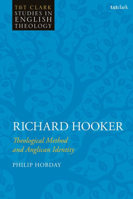 Richard Hooker: Theological Method and Anglican Identity (T&T Clark Studies in English Theology)