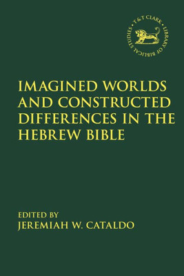 Imagined Worlds and Constructed Differences in the Hebrew Bible (The Library of Hebrew Bible/Old Testament Studies, 677)