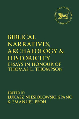 Biblical Narratives, Archaeology and Historicity: Essays In Honour of Thomas L. Thompson (The Library of Hebrew Bible/Old Testament Studies, 680)