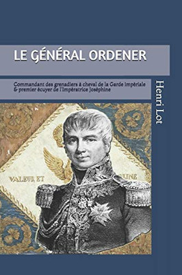 Le Général Ordener: Commandant des grenadiers Ã  cheval de la Garde & premier écuyer de l'Impératrice (French Edition)