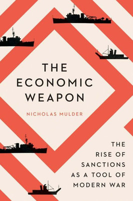The Economic Weapon: The Rise of Sanctions as a Tool of Modern War