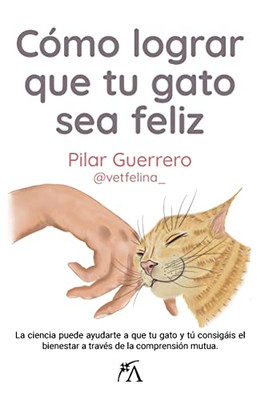 Cómo lograr que tu gato sea feliz: La ciencia puede ayudarte a que tu gato y tú consigáis el bienestar a travEs de la comprensión mutua (Spanish Edition)