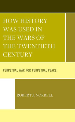 How History Was Used in the Wars of the Twentieth Century: Perpetual War for Perpetual Peace