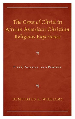 The Cross of Christ in African American Christian Religious Experience: Piety, Politics, and Protest (Religion and Race)