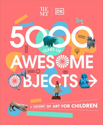 The Met 5000 Years of Awesome Objects: A History of Art for Children (DK The Met)