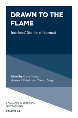 Drawn to the Flame: Teachers Stories of Burnout (Advances in Research on Teaching, 45)