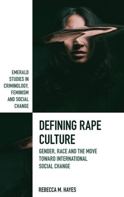 Defining Rape Culture: Gender, Race and the Move Toward International Social Change (Emerald Studies in Criminology, Feminism and Social Change)