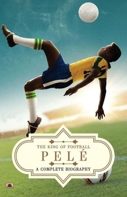 PelE: A Complete Biography (The King of Football)