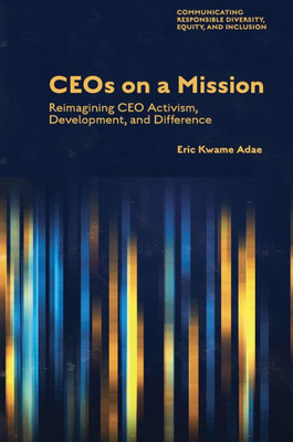 CEOs on a Mission: Reimagining CEO Activism, Development, and Difference (Communicating Responsible Diversity, Equity, and Inclusion)