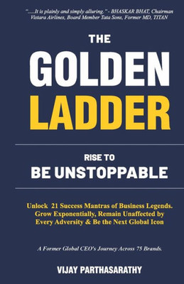 THE GOLDEN LADDER. RISE TO BE UNSTOPPABLE: Unlock 21 Success Mantras of Business Legends. Grow Exponentially, Remain Unaffected by Every Adversity & Be the Next Global Icon