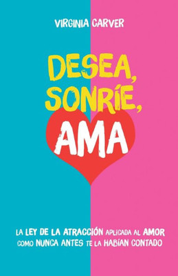 Desea, Sonríe, Ama: Encuentra el amor. La Ley de la Atracción aplicada al amor como nunca antes te la habían contado (Spanish Edition)