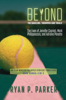 Beyond the Baseline: The Lives of Jennifer Capriati, Mark Philippoussis, and Adriano Panatta (One Slam Wonders: The Untold Stories of Tennis Stars)