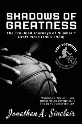 Shadows of Greatness: Triumphs, Turmoil, and Unfulfilled Potential in the NBA's Forgotten Era (Lost Potential: The Troubled Legacy of Number 1 Draft Picks in the NBA (1960-1980))