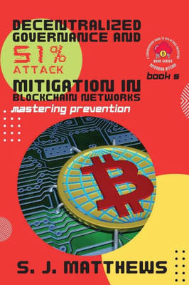 Decentralized Governance and 51% Attack Mitigation in Blockchain Networks: Mastering Prevention (Defending Bitcoin: A Comprehensive Guide to 51% Attack Prevention)