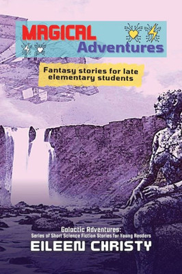 Magical Adventures-Tales of Enchantment and Heroism: Fantasy stories for late elementary students (Galactic Adventures: Short Science Fiction Stories for Young Readers)