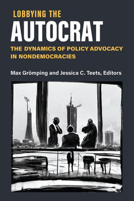 Lobbying the Autocrat: The Dynamics of Policy Advocacy in Nondemocracies (Weiser Center for Emerging Democracies)