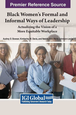 Black Womens Formal and Informal Ways of Leadership: Actualizing the Vision of a More Equitable Workplace (Advances in Logistics, Operations, and Management Science)