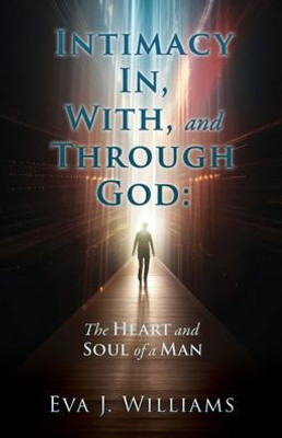 Intimacy In, With, and Through God: The Heart and Soul of a Man