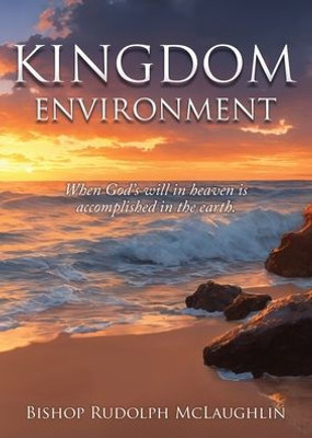Kingdom Environment: When God's will in heaven is accomplished in the earth.