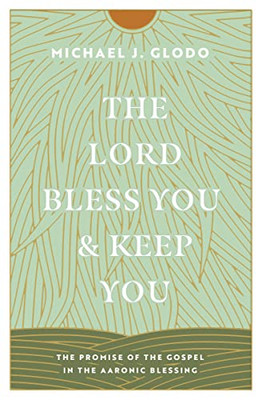 The Lord Bless You and Keep You: The Promise of the Gospel in the Aaronic Blessing