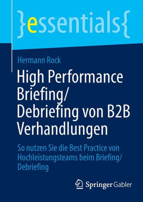 High Performance Briefing/Debriefing von B2B Verhandlungen: So nutzen Sie die Best Practice von Hochleistungsteams beim Briefing/Debriefing (essentials) (German Edition)