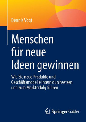 Menschen für neue Ideen gewinnen: Wie Sie neue Produkte und Geschäftsmodelle intern durchsetzen und zum Markterfolg führen (German Edition)