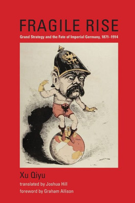 Fragile Rise: Grand Strategy and the Fate of Imperial Germany, 1871-1914 (Belfer Center Studies in International Security)