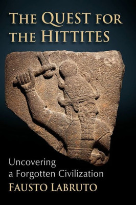 The Quest for the Hittites: Uncovering a Forgotten Civilization