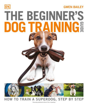 The Beginner's Dog Training Guide: How to Train a Superdog, Step by Step (DK Practical Pet Guides)