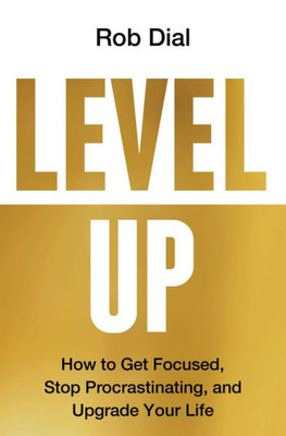 Level Up: How to Get Focused, Stop Procrastinating, and Upgrade Your Life